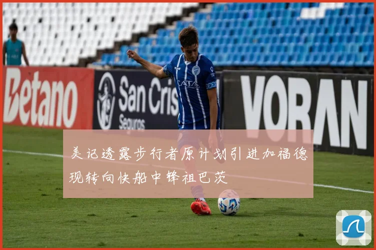 美记透露步行者原计划引进加福德现转向快船中锋祖巴茨