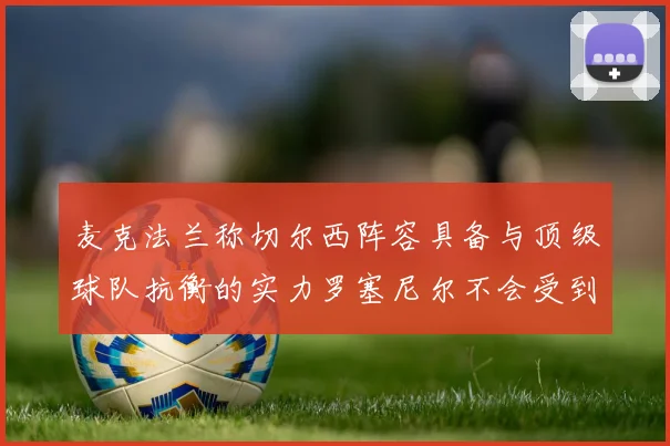 麦克法兰称切尔西阵容具备与顶级球队抗衡的实力罗塞尼尔不会受到压力影响