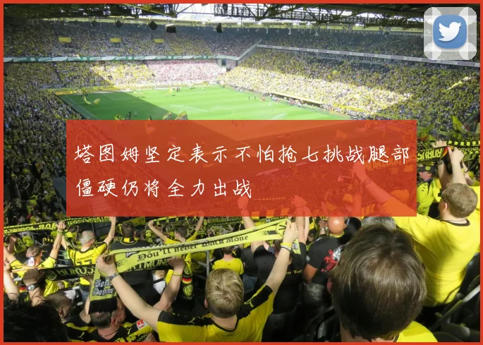 塔图姆坚定表示不怕抢七挑战腿部僵硬仍将全力出战