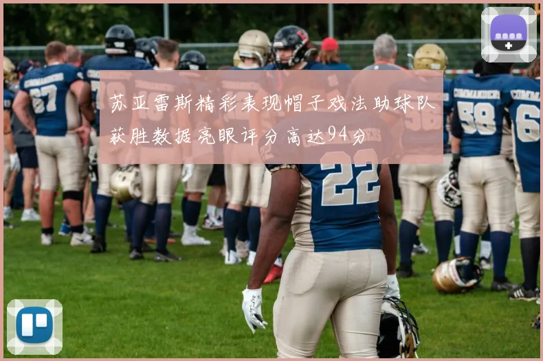 苏亚雷斯精彩表现帽子戏法助球队获胜数据亮眼评分高达94分