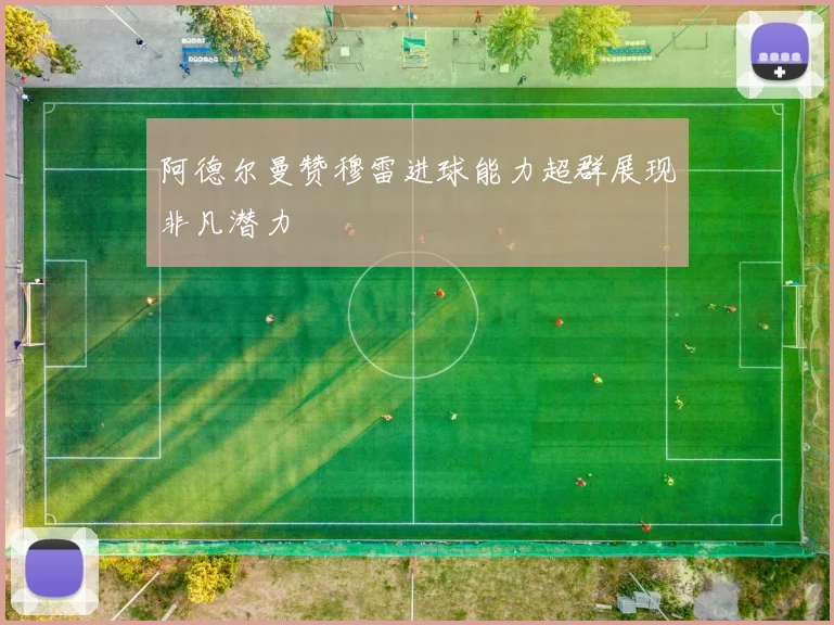 阿德尔曼赞穆雷进球能力超群展现非凡潜力