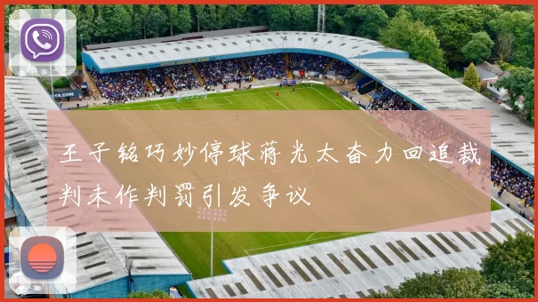 王子铭巧妙停球蒋光太奋力回追裁判未作判罚引发争议