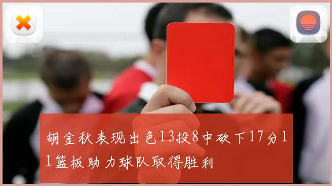 胡金秋表现出色13投8中砍下17分11篮板助力球队取得胜利