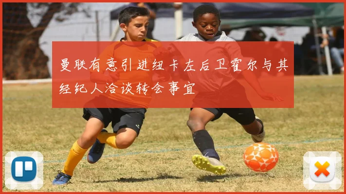 曼联有意引进纽卡左后卫霍尔与其经纪人洽谈转会事宜