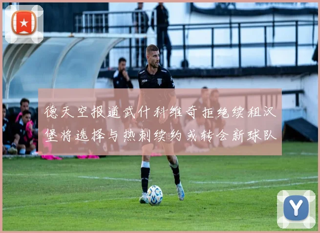 德天空报道武什科维奇拒绝续租汉堡将选择与热刺续约或转会新球队