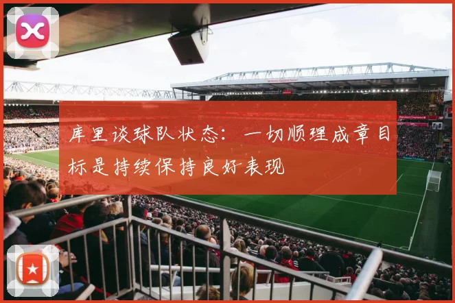 库里谈球队状态：一切顺理成章目标是持续保持良好表现
